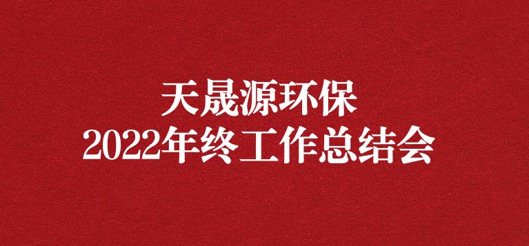 革故鼎新，勇毅前行——天晟源環(huán)保召開2022年年終工作總結(jié)會