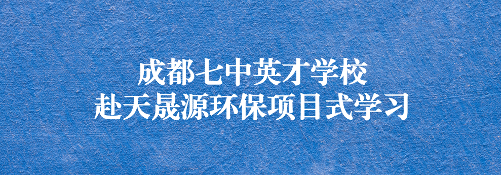 開啟知識之窗，助力成長之路——成都七中英才學校師生赴天晟源環(huán)保參觀學習