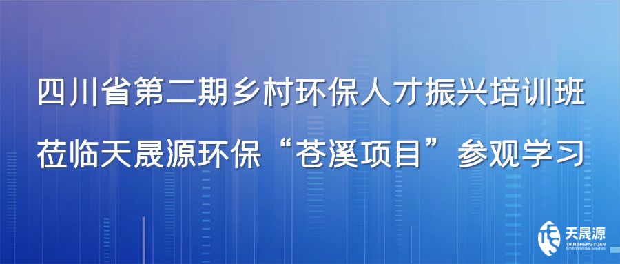 四川省第二期鄉(xiāng)村環(huán)保人才振興培訓班蒞臨天晟源環(huán)?！吧n溪項目”參觀學習